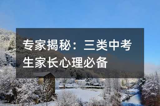 专家揭秘:三类中考生家长心理必备