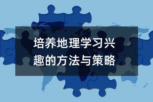 培养地理学习兴趣的方法与策略