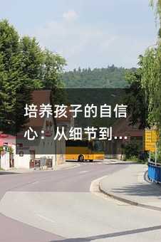 培养孩子的自信心:从细节到放手