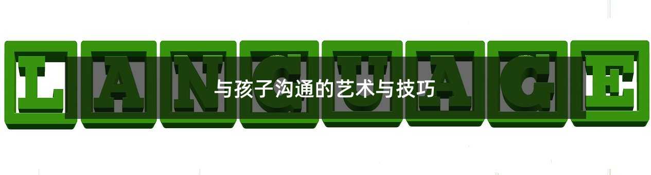 与孩子沟通的艺术与技巧