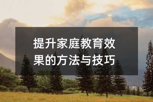 提升家庭教育效果的方法与技巧