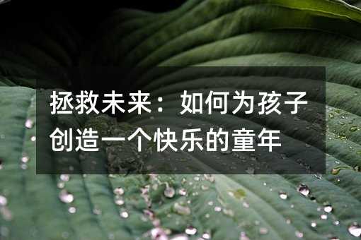 拯救未来:如何为孩子创造一个快乐的童年