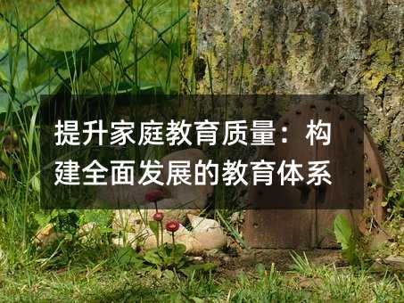 提升家庭教育质量:构建全面发展的教育体系