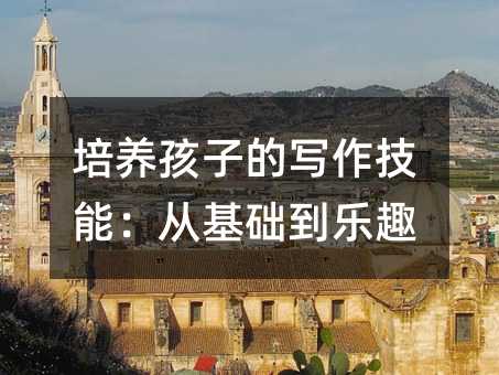 培养孩子的写作技能:从基础到乐趣