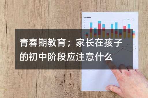 青春期教育;家长在孩子的初中阶段应注意什么