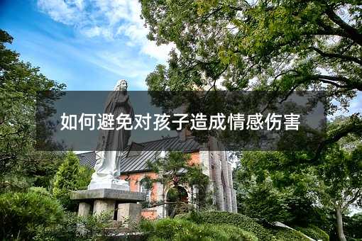 怎么样防止对孩子导致情感伤害