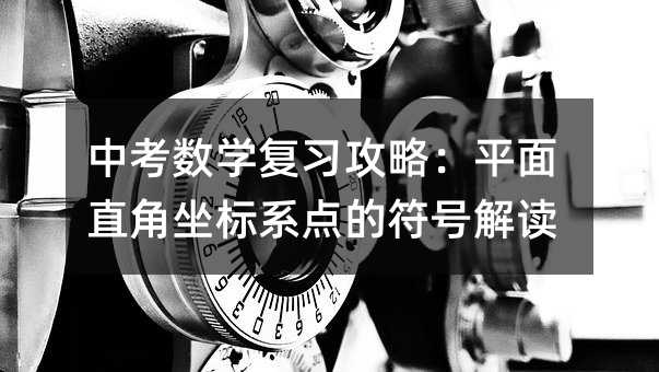 中考数学复习攻略：平面直角坐标系点的符号解读