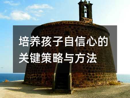 培养孩子自信心的关键策略与方法