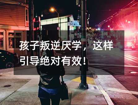 孩子叛逆厌学,这样引导绝对有效!