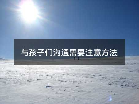 与孩子们沟通需要注意方法