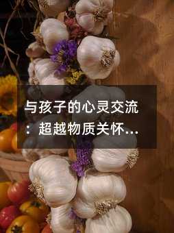 与孩子的心灵交流:超越物质关怀的养育之道