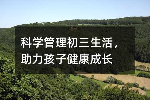 科学管理初三生活,助力孩子健康成长