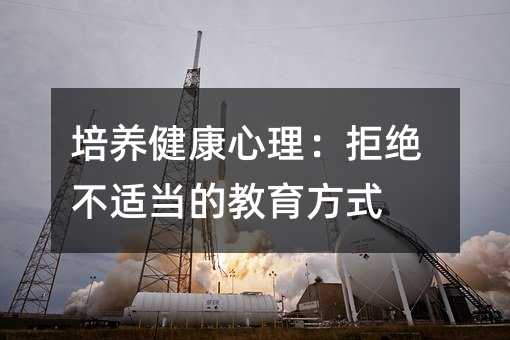 培养健康心理:拒绝不适当的教育方式