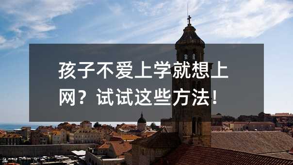 孩子不爱上学就想上网?试试这些方法!