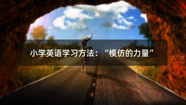 小学英语学习方法:“模仿的力量”