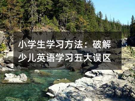 小学生学习方法:破解少儿英语学习五大误区