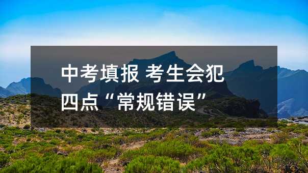 中考填报 考生会犯四点“常规错误”