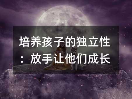 培养孩子的独立性:放手让他们成长