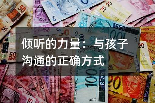 倾听的力量:与孩子沟通的正确方式