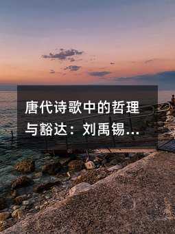 唐代诗歌中的哲理与豁达:刘禹锡酬乐天扬州初逢席上见赠赏析