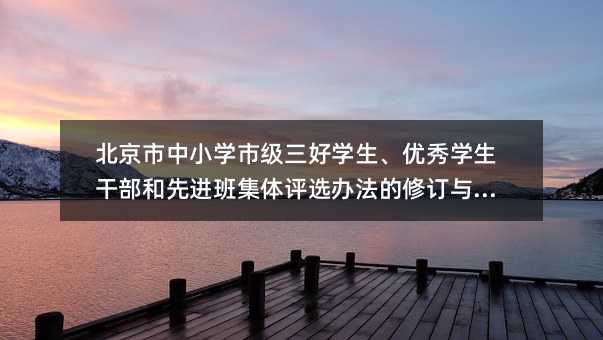 北京市中小学市级三好学生、优秀学生干部和先进班集体评选办法的修订与解读