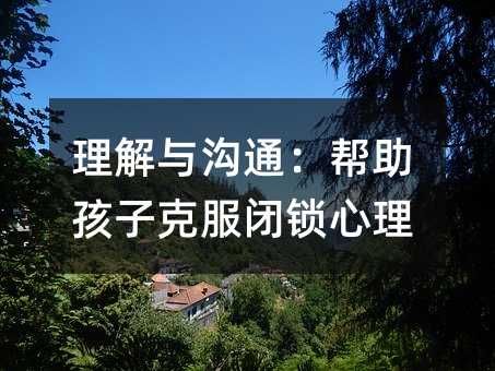 理解与沟通:帮助孩子克服闭锁心理
