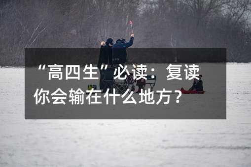 “高四生”必读:复读 你会输在什么地方?