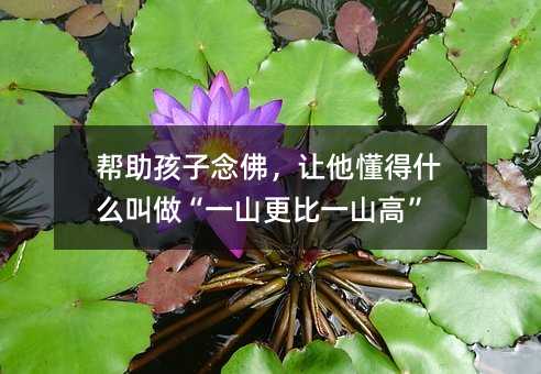 帮助孩子念佛,让他懂得什么叫做“一山更比一山高”