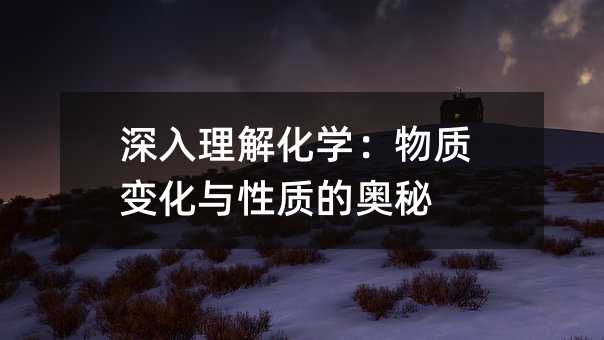深入理解化学:物质变化与性质的奥秘
