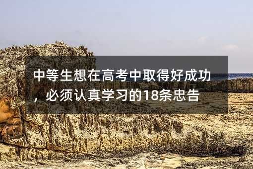 中等生想在高考中取得好成功,必须认真学习的18条忠告