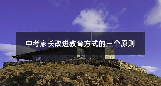 中考家长改进教育方式的三个原则