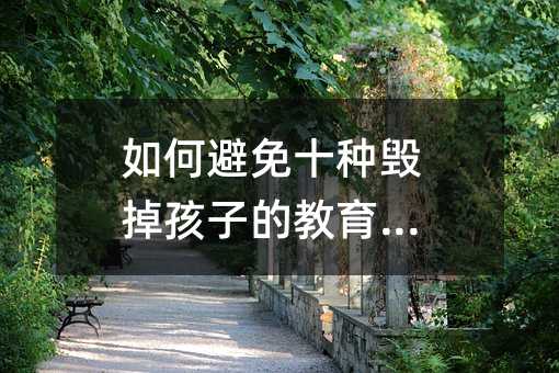 如何避免十种毁掉孩子的教育方式