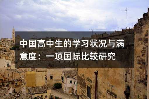中国高中生的学习状况与满意度:一项国际比较研究