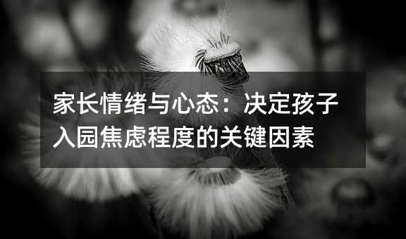家长情绪与心态:决定孩子入园焦虑程度的关键因素