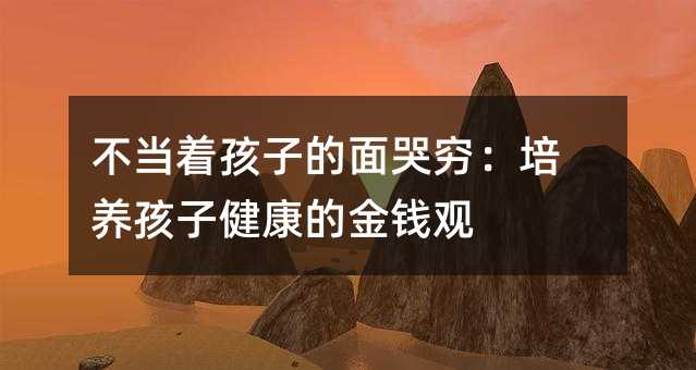不当着孩子的面哭穷:培养孩子健康的金钱观