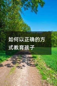 如何以正确的方式教育孩子