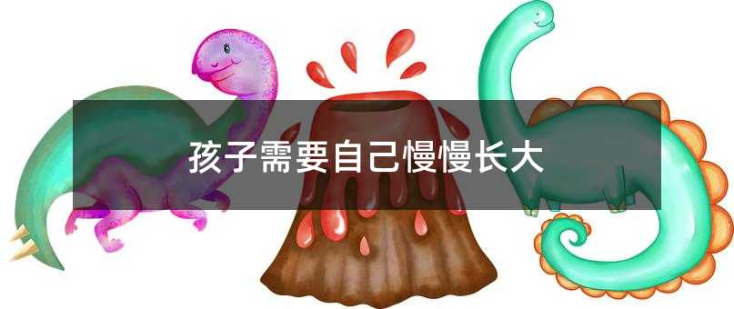 孩子需要自己慢慢长大