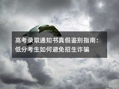 高考录取通知书真假鉴别指南:低分考生如何避免招生诈骗
