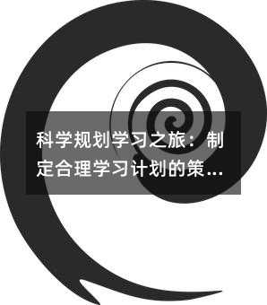 科学规划学习之旅:制定合理学习计划的策略与技巧
