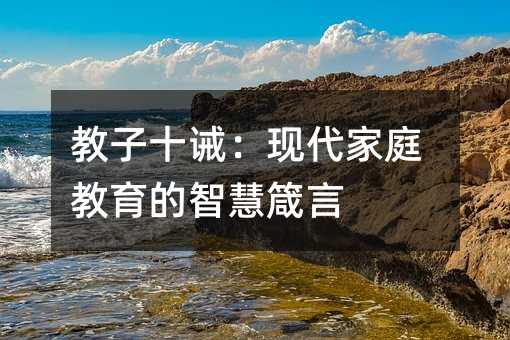 教子十诫:现代家庭教育的智慧箴言