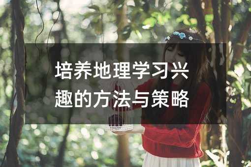 培养地理学习兴趣的方法与策略