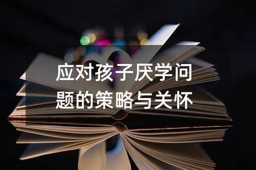 应对孩子厌学问题的策略与关怀