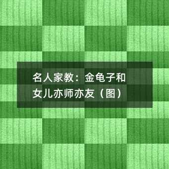 名人家教:金龟子和女儿亦师亦友(图)