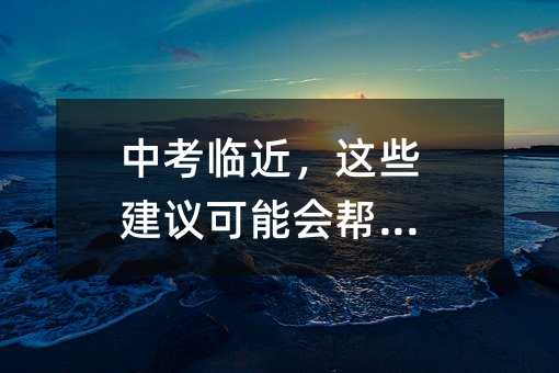 中考临近,这些建议可能会帮到你