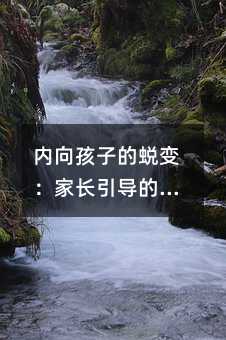 内向孩子的蜕变:家长引导的艺术
