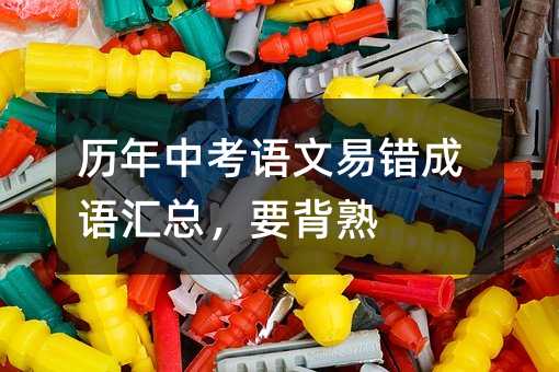 历年中考语文易错成语汇总,要背熟