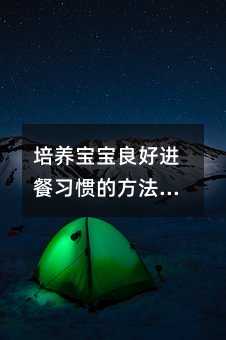 培养宝宝良好进餐习惯的方法与技巧