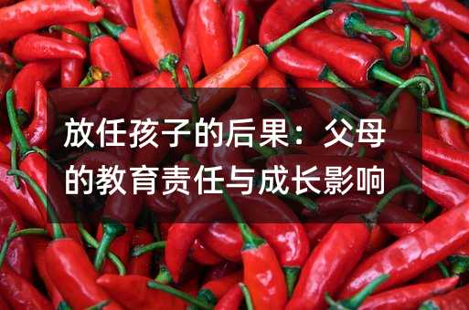 放任孩子的后果:父母的教育责任与成长影响