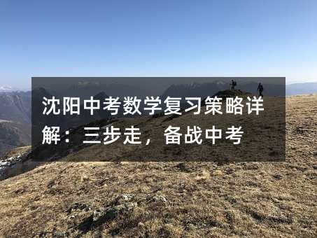 沈阳中考数学复习策略详解:三步走,备战中考