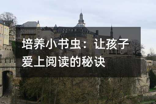 培养小书虫:让孩子爱上阅读的秘诀
